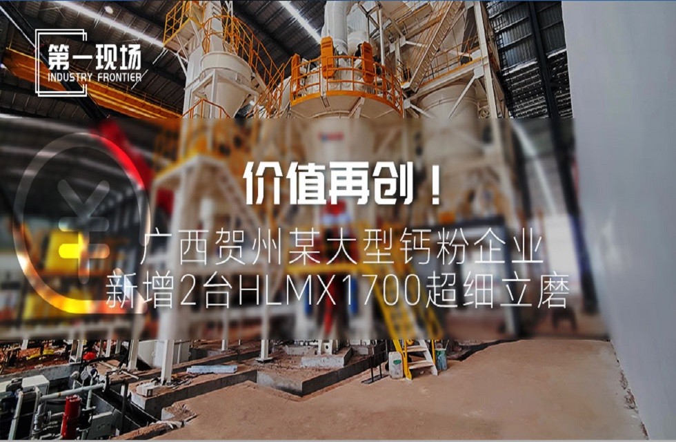 第一現場|價值再創！廣西賀州某大型鈣粉企業新增2臺HLMX1700超細立磨